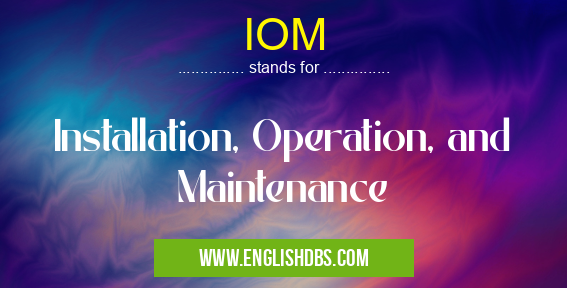 IOM means Installation, Operation, and Maintenance IOM