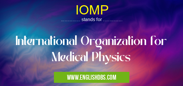IOMP means International Organization for Medical Physics IOMP