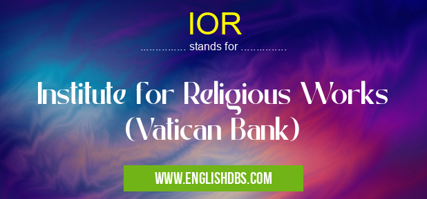 IOR means Institute for Religious Works (Vatican Bank) IOR