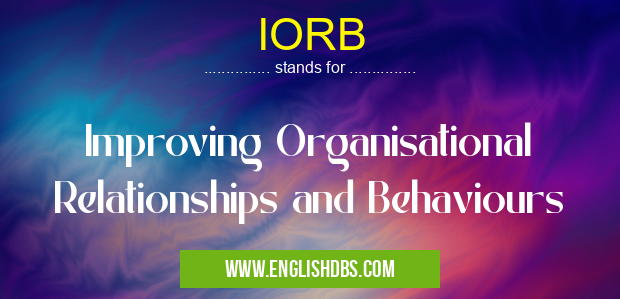 IORB means Improving Organisational Relationships and Behaviours IORB