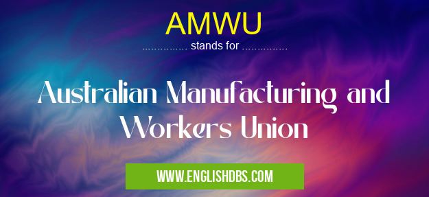 AMWU means Australian Manufacturing and Workers Union AMWU
