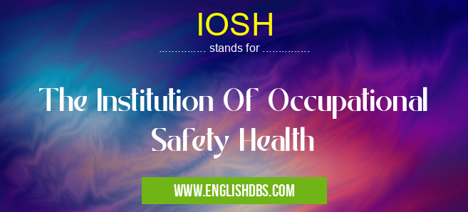 IOSH means The Institution Of Occupational Safety Health IOSH