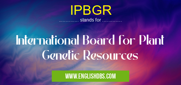 IPBGR means International Board for Plant Genetic Resources IPBGR