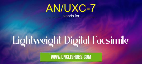 AN/UXC-7 means Lightweight Digital Facsimile AN/UXC-7