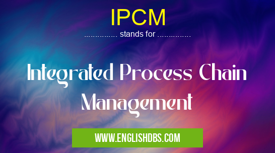 IPCM means Integrated Process Chain Management IPCM