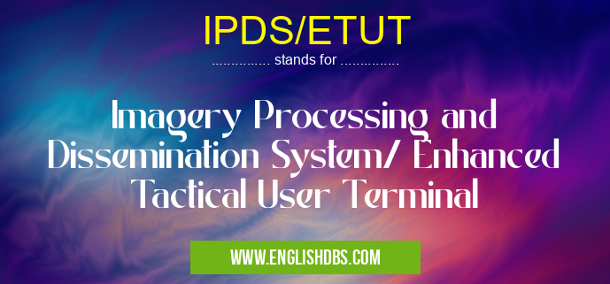 IPDS/ETUT means Imagery Processing and Dissemination System/ Enhanced Tactical User Terminal IPDS/ETUT