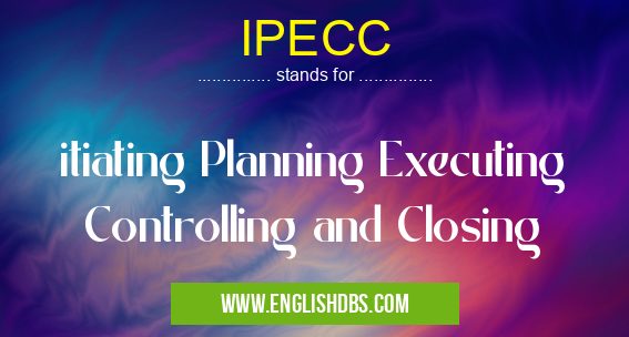 IPECC means itiating Planning Executing Controlling and Closing IPECC