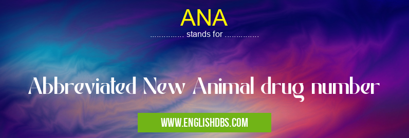 ANA means Abbreviated New Animal drug number ANA