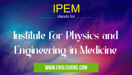 IPEM means Institute for Physics and Engineering in Medicine IPEM