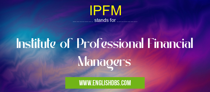 IPFM means Institute of Professional Financial Managers IPFM