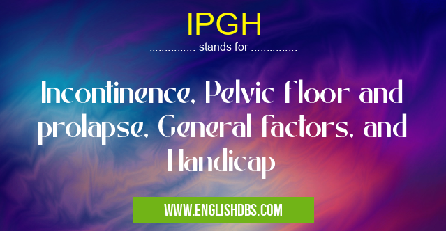 IPGH means Incontinence, Pelvic floor and prolapse, General factors, and Handicap IPGH