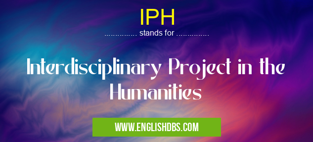IPH means Interdisciplinary Project in the Humanities IPH