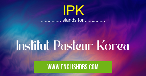 IPK means Institut Pasteur Korea IPK