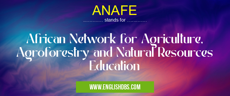 ANAFE means African Network for Agriculture, Agroforestry and Natural Resources Education ANAFE