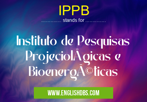 IPPB means Instituto de Pesquisas Projeciológicas e Bioenergéticas IPPB