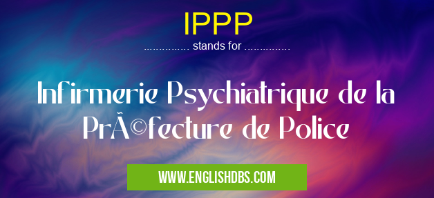 IPPP means Infirmerie Psychiatrique de la Préfecture de Police IPPP