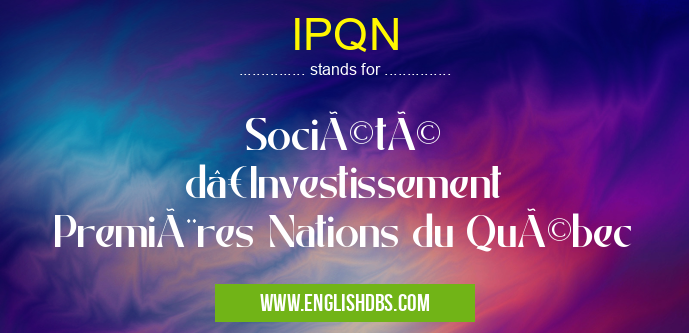 IPQN means Société d’Investissement Premières Nations du Québec IPQN
