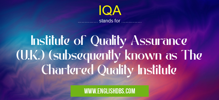 IQA means Institute of Quality Assurance (U.K.) (subsequently known as The Chartered Quality Institute IQA