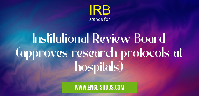 IRB means Institutional Review Board (approves research protocols at hospitals) IRB