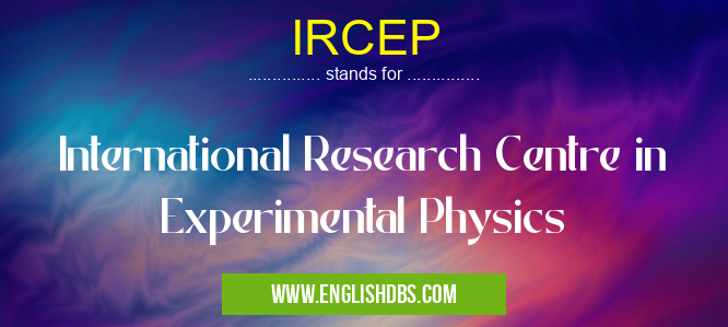 IRCEP means International Research Centre in Experimental Physics IRCEP
