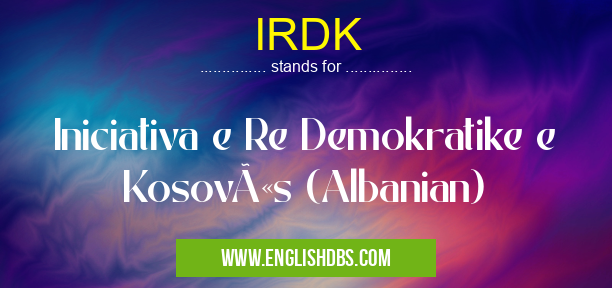IRDK means Iniciativa e Re Demokratike e Kosovës (Albanian) IRDK