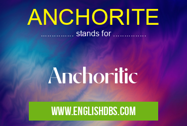ANCHORITE means Anchoritic ANCHORITE