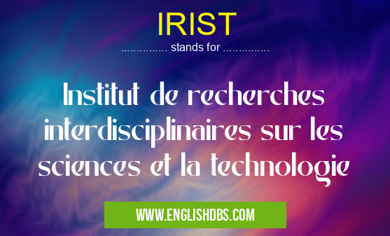 IRIST means Institut de recherches interdisciplinaires sur les sciences et la technologie IRIST