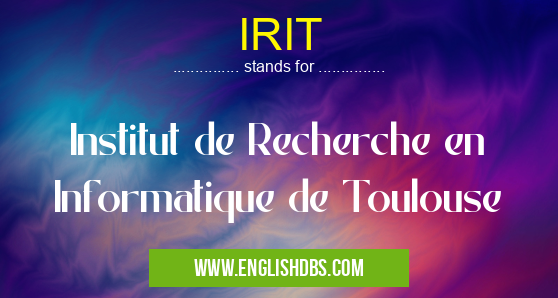 IRIT means Institut de Recherche en Informatique de Toulouse IRIT