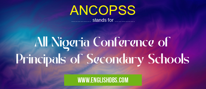 ANCOPSS means All Nigeria Conference of Principals of Secondary Schools ANCOPSS