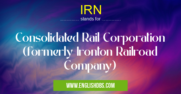 IRN means Consolidated Rail Corporation (formerly Ironton Railroad Company) IRN