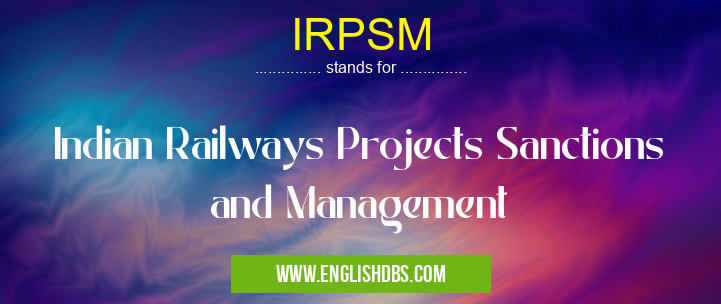 IRPSM means Indian Railways Projects Sanctions and Management IRPSM