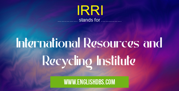 IRRI means International Resources and Recycling Institute IRRI
