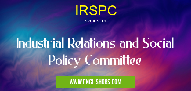 IRSPC means Industrial Relations and Social Policy Committee IRSPC