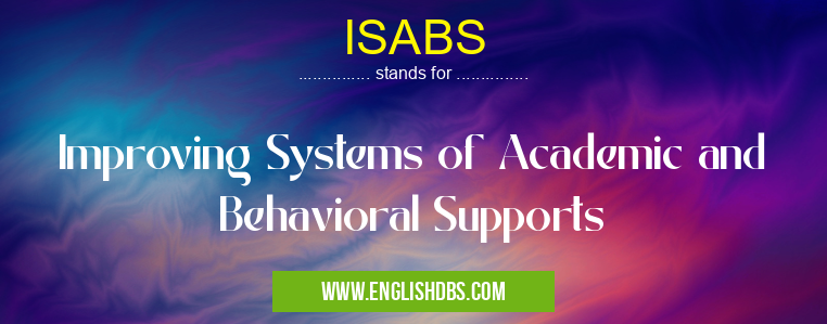 ISABS means Improving Systems of Academic and Behavioral Supports ISABS