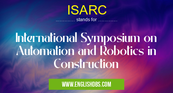 ISARC means International Symposium on Automation and Robotics in Construction ISARC