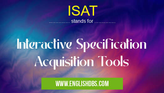 ISAT means Interactive Specification Acquisition Tools ISAT