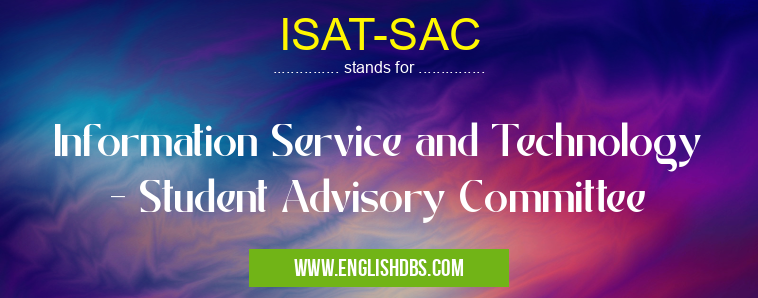 ISAT-SAC means Information Service and Technology - Student Advisory Committee ISAT-SAC