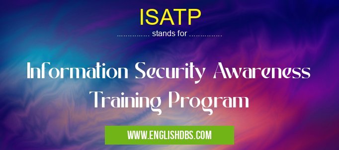 ISATP means Information Security Awareness Training Program ISATP