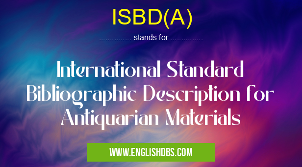 ISBD(A) means International Standard Bibliographic Description for Antiquarian Materials ISBD(A)
