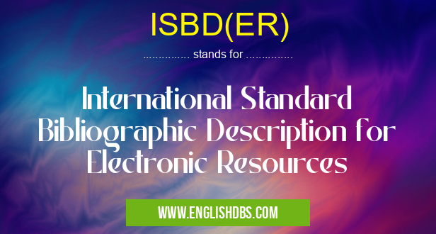 ISBD(ER) means International Standard Bibliographic Description for Electronic Resources ISBD(ER)