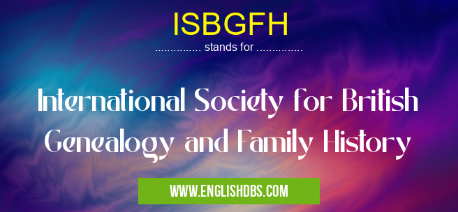 ISBGFH means International Society for British Genealogy and Family History ISBGFH