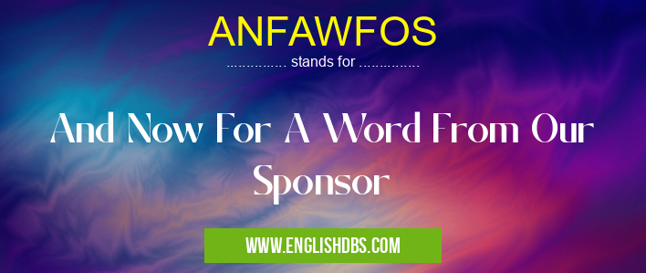 ANFAWFOS means And Now For A Word From Our Sponsor ANFAWFOS