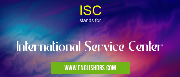 ISC means International Service Center ISC