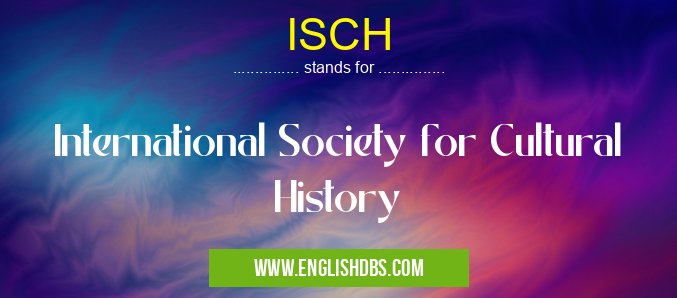 ISCH means International Society for Cultural History ISCH