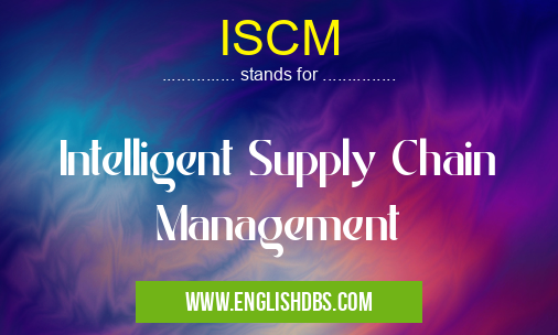 ISCM means Intelligent Supply Chain Management ISCM