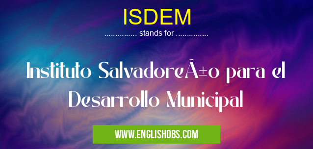ISDEM means Instituto Salvadoreño para el Desarrollo Municipal ISDEM