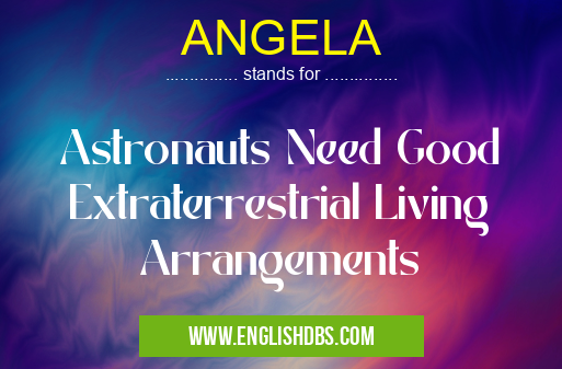 ANGELA means Astronauts Need Good Extraterrestrial Living Arrangements ANGELA