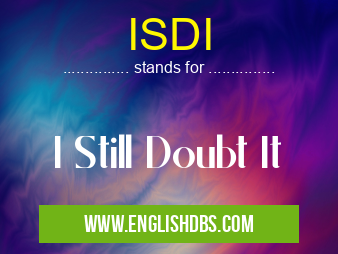 ISDI means I Still Doubt It ISDI