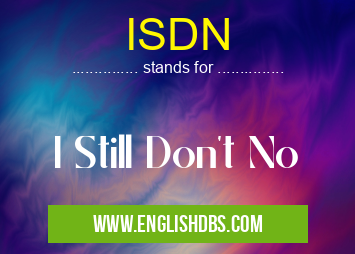 ISDN means I Still Don't No ISDN