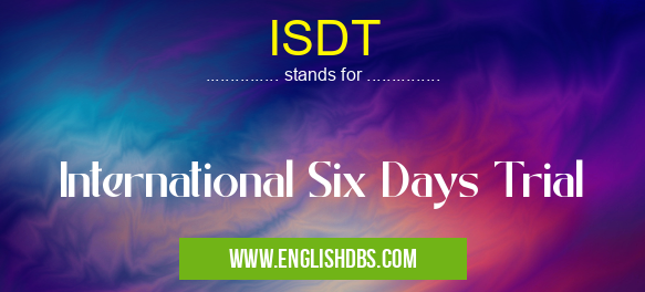 ISDT means International Six Days Trial ISDT